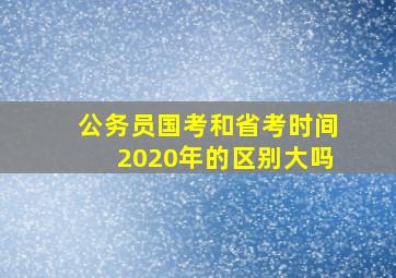 公务员国考和省考时间2020年的区别大吗