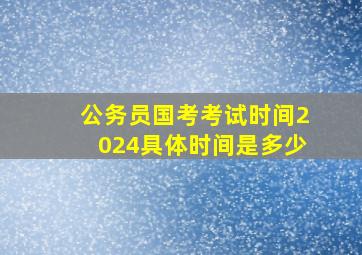 公务员国考考试时间2024具体时间是多少