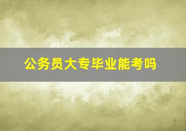 公务员大专毕业能考吗