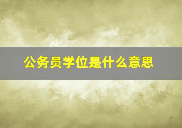 公务员学位是什么意思