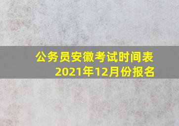 公务员安徽考试时间表2021年12月份报名