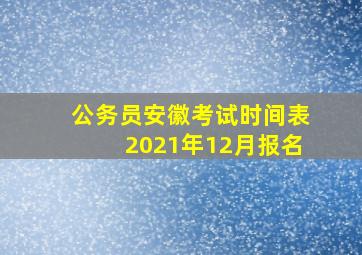 公务员安徽考试时间表2021年12月报名