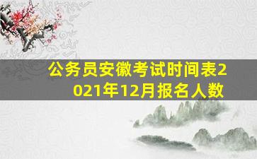 公务员安徽考试时间表2021年12月报名人数