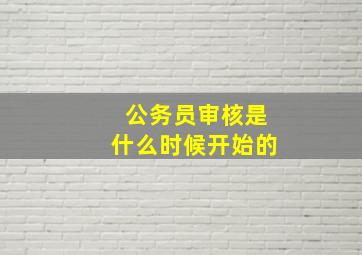 公务员审核是什么时候开始的