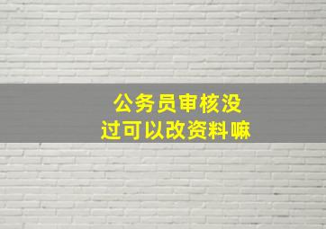 公务员审核没过可以改资料嘛