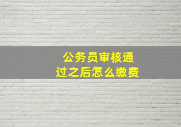 公务员审核通过之后怎么缴费