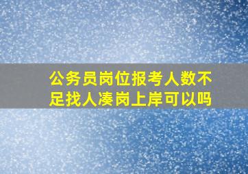 公务员岗位报考人数不足找人凑岗上岸可以吗