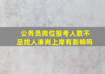 公务员岗位报考人数不足找人凑岗上岸有影响吗