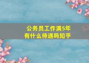 公务员工作满5年有什么待遇吗知乎