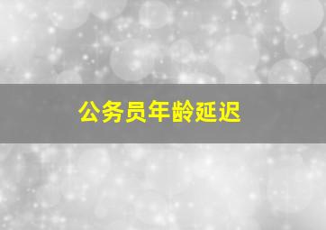 公务员年龄延迟