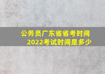 公务员广东省省考时间2022考试时间是多少