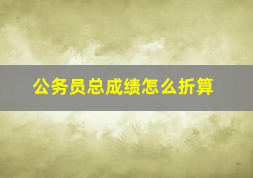 公务员总成绩怎么折算