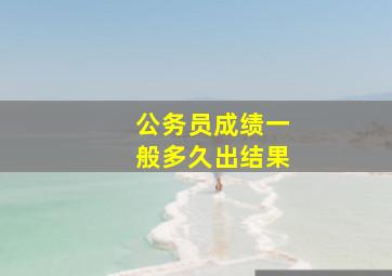 公务员成绩一般多久出结果