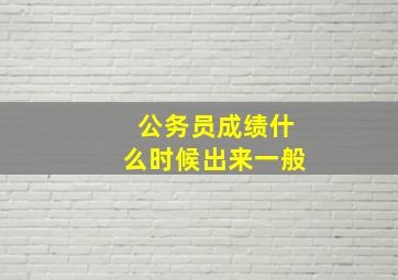 公务员成绩什么时候出来一般