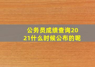 公务员成绩查询2021什么时候公布的呢