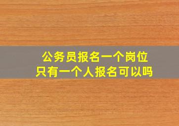 公务员报名一个岗位只有一个人报名可以吗