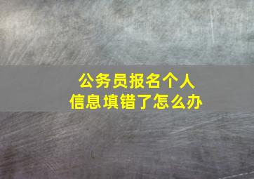 公务员报名个人信息填错了怎么办