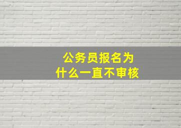 公务员报名为什么一直不审核