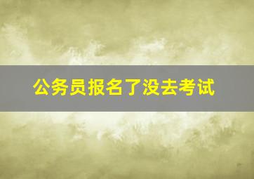 公务员报名了没去考试