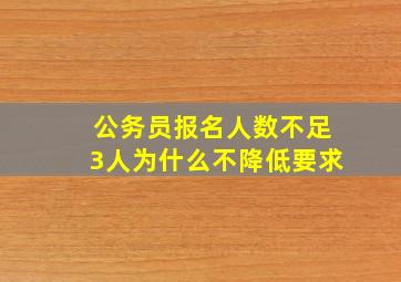 公务员报名人数不足3人为什么不降低要求