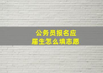 公务员报名应届生怎么填志愿