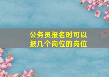 公务员报名时可以报几个岗位的岗位