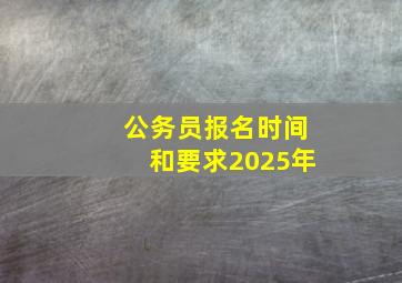 公务员报名时间和要求2025年