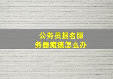 公务员报名服务器瘫痪怎么办