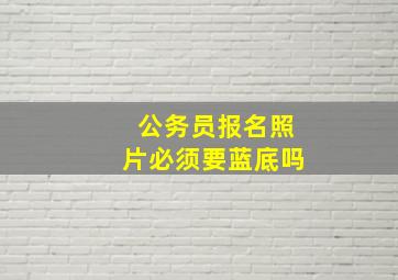 公务员报名照片必须要蓝底吗