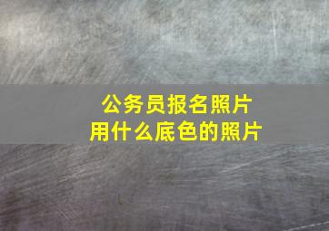 公务员报名照片用什么底色的照片