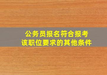 公务员报名符合报考该职位要求的其他条件