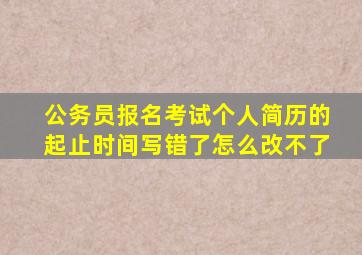 公务员报名考试个人简历的起止时间写错了怎么改不了