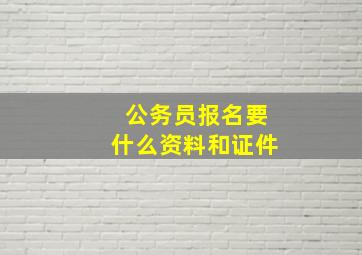 公务员报名要什么资料和证件