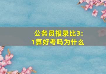 公务员报录比3:1算好考吗为什么