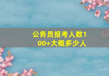 公务员报考人数100+大概多少人