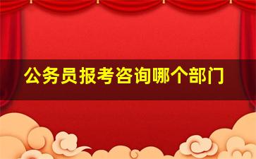 公务员报考咨询哪个部门