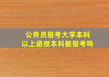 公务员报考大学本科以上函授本科能报考吗