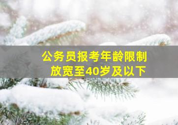 公务员报考年龄限制放宽至40岁及以下