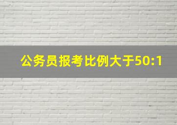 公务员报考比例大于50:1