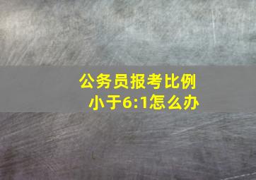 公务员报考比例小于6:1怎么办