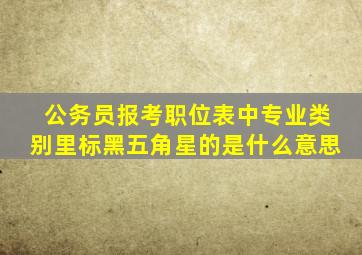 公务员报考职位表中专业类别里标黑五角星的是什么意思