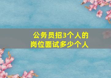 公务员招3个人的岗位面试多少个人