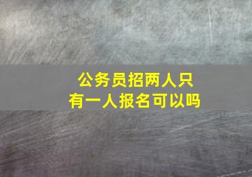 公务员招两人只有一人报名可以吗