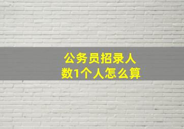 公务员招录人数1个人怎么算