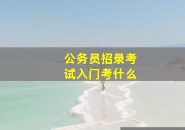 公务员招录考试入门考什么