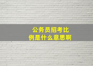 公务员招考比例是什么意思啊