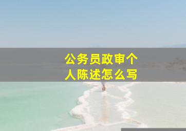 公务员政审个人陈述怎么写