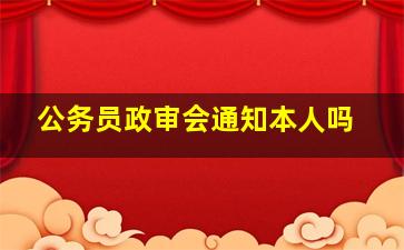 公务员政审会通知本人吗