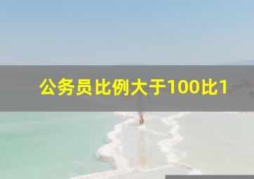 公务员比例大于100比1