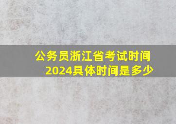 公务员浙江省考试时间2024具体时间是多少